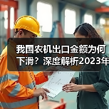 我国农机出口金额为何下滑?深度解析2023年8月数据(图4) 我国农机出口金额为何下滑?深度解析2023年8月数据(图4)