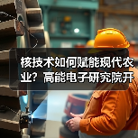 核技术如何赋能现代农业？高能电子研究院开启创新合作新篇章（图2）