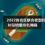 2022各省区联合收割机补贴销量排名揭晓(图2) 2022各省区联合收割机补贴销量排名揭晓(图2)