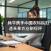 昌平携手中国农科院打造未来农业新标杆(图1) 昌平携手中国农科院打造未来农业新标杆(图1)
