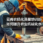 云南农机化质量培训班如何提升农业机械化水平?(图2) 云南农机化质量培训班如何提升农业机械化水平?(图2)