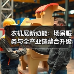 农机展新动能:场景服务与全产业链整合升级(图2) 农机展新动能:场景服务与全产业链整合升级(图2)
