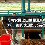 河南农机出口额暴涨81.8%,如何实现如此高速增长?(图3) 河南农机出口额暴涨81.8%,如何实现如此高速增长?(图3)