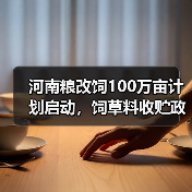 河南粮改饲100万亩计划启动,饲草料收贮政策如何落实?(图1) 河南粮改饲100万亩计划启动,饲草料收贮政策如何落实?(图1)