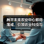 昌平未来农业中心即将落成,引领农业科技与产业革新(图4) 昌平未来农业中心即将落成,引领农业科技与产业革新(图4)