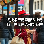 核技术应用赋能农业创新，产学研合作引领产业革新（图2）