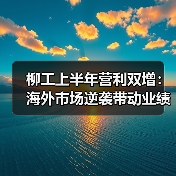 柳工上半年营利双增：海外市场逆袭带动业绩增长（图4）