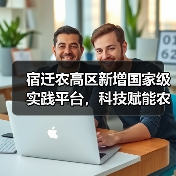 宿迁农高区新增国家级实践平台,科技赋能农业现代化(图3) 宿迁农高区新增国家级实践平台,科技赋能农业现代化(图3)