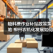 糖料蔗作业补贴政策落地 柳州农机化发展如何提速?(图1) 糖料蔗作业补贴政策落地 柳州农机化发展如何提速?(图1)