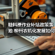 糖料蔗作业补贴政策落地 柳州农机化发展如何提速?(图3) 糖料蔗作业补贴政策落地 柳州农机化发展如何提速?(图3)