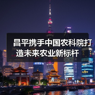 昌平携手中国农科院打造未来农业新标杆（图3）