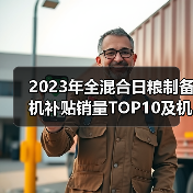 2023年全混合日粮制备机补贴销量TOP10及机型价格解析(图1) 2023年全混合日粮制备机补贴销量TOP10及机型价格解析(图1)