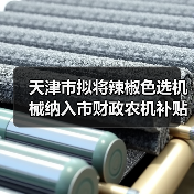 天津市拟将辣椒色选机械纳入市财政农机补贴范围(图1) 天津市拟将辣椒色选机械纳入市财政农机补贴范围(图1)