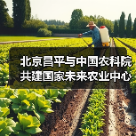 北京昌平与中国农科院共建国家未来农业中心(图1) 北京昌平与中国农科院共建国家未来农业中心(图1)