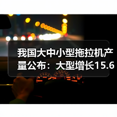 我国大中小型拖拉机产量公布:大型增长15.6%,中型下降2.8%,小型激增24.7%,同比大幅波动引关注(图1) 我国大中小型拖拉机产量公布:大型增长15.6%,中型下降2.8%,小型激增24.7%,同比大幅波动引关注(图1)