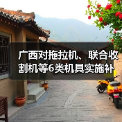 广西对拖拉机、联合收割机等6类机具实施补贴“三合一”办理(图2) 广西对拖拉机、联合收割机等6类机具实施补贴“三合一”办理(图2)