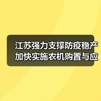 江苏强力支撑防疫稳产 加快实施农机购置与应用补贴(图2) 江苏强力支撑防疫稳产 加快实施农机购置与应用补贴(图2)