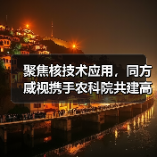 聚焦核技术应用,同方威视携手农科院共建高能电子农业应用产业研究院(图1) 聚焦核技术应用,同方威视携手农科院共建高能电子农业应用产业研究院(图1)