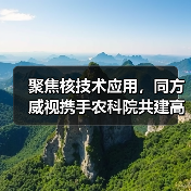 聚焦核技术应用,同方威视携手农科院共建高能电子农业应用产业研究院(图4) 聚焦核技术应用,同方威视携手农科院共建高能电子农业应用产业研究院(图4)