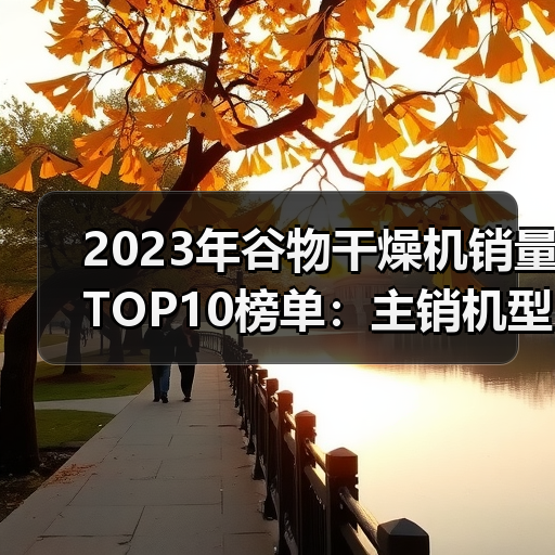 2023年谷物干燥机销量TOP10榜单:主销机型与价格解析(图1) 2023年谷物干燥机销量TOP10榜单:主销机型与价格解析(图1)