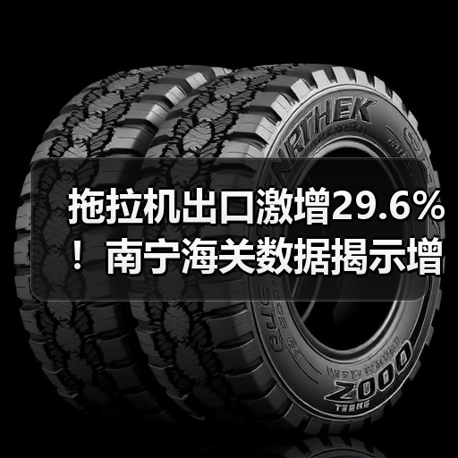 拖拉机出口激增29.6%!南宁海关数据揭示增长密码(图2) 拖拉机出口激增29.6%!南宁海关数据揭示增长密码(图2)