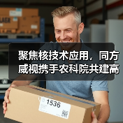 聚焦核技术应用,同方威视携手农科院共建高能电子农业应用产业研究院(图2) 聚焦核技术应用,同方威视携手农科院共建高能电子农业应用产业研究院(图2)