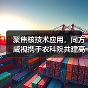 聚焦核技术应用,同方威视携手农科院共建高能电子农业应用产业研究院(图3) 聚焦核技术应用,同方威视携手农科院共建高能电子农业应用产业研究院(图3)