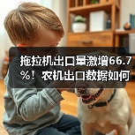拖拉机出口量激增66.7%!农机出口数据如何?(图4) 拖拉机出口量激增66.7%!农机出口数据如何?(图4)