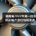 湖南省2022年第一批农机补贴产品归档结果通告(图4) 湖南省2022年第一批农机补贴产品归档结果通告(图4)