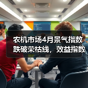 农机市场4月景气指数跌破荣枯线,效益指数降幅创近年新高(图1) 农机市场4月景气指数跌破荣枯线,效益指数降幅创近年新高(图1)