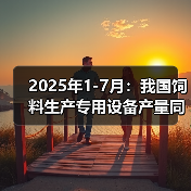 2025年1-7月:我国饲料生产专用设备产量同比下降38.3%(图3) 2025年1-7月:我国饲料生产专用设备产量同比下降38.3%(图3)
