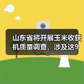山东省将开展玉米收获机质量调查,涉及这9家企业(图4) 山东省将开展玉米收获机质量调查,涉及这9家企业(图4)