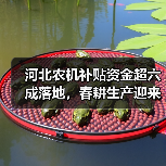 河北农机补贴资金超六成落地,春耕生产迎来新助力(图3) 河北农机补贴资金超六成落地,春耕生产迎来新助力(图3)