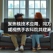 聚焦核技术应用,同方威视携手农科院共建高能电子农业应用产业研究院(图1) 聚焦核技术应用,同方威视携手农科院共建高能电子农业应用产业研究院(图1)