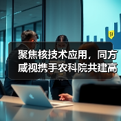 聚焦核技术应用,同方威视携手农科院共建高能电子农业应用产业研究院(图3) 聚焦核技术应用,同方威视携手农科院共建高能电子农业应用产业研究院(图3)