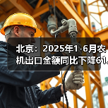 北京：2025年1-6月农机出口金额同比下降61.74%（图1）