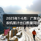 2025年1-6月:广东省农机累计出口数量同比增长80.38%(图4) 2025年1-6月:广东省农机累计出口数量同比增长80.38%(图4)