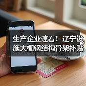 生产企业速看!辽宁设施大棚钢结构骨架补贴申报全攻略(图1) 生产企业速看!辽宁设施大棚钢结构骨架补贴申报全攻略(图1)