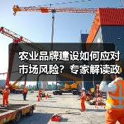 农业品牌建设如何应对市场风险?专家解读政策创设新方向(图1) 农业品牌建设如何应对市场风险?专家解读政策创设新方向(图1)