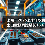 上海:2025上半年农机出口金额同比增长16.61%(图1) 上海:2025上半年农机出口金额同比增长16.61%(图1)