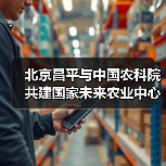 北京昌平与中国农科院共建国家未来农业中心(图2) 北京昌平与中国农科院共建国家未来农业中心(图2)