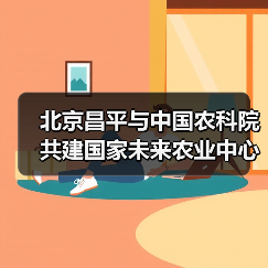 北京昌平与中国农科院共建国家未来农业中心(图3) 北京昌平与中国农科院共建国家未来农业中心(图3)
