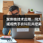 聚焦核技术应用,同方威视携手农科院共建高能电子农业应用产业研究院(图4) 聚焦核技术应用,同方威视携手农科院共建高能电子农业应用产业研究院(图4)
