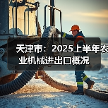 天津市:2025上半年农业机械进出口概况(图1) 天津市:2025上半年农业机械进出口概况(图1)