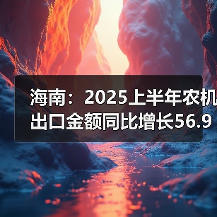 海南:2025上半年农机出口金额同比增长56.9%(图3) 海南:2025上半年农机出口金额同比增长56.9%(图3)