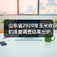 山东省2020年玉米收获机质量调查结果出炉，来看看得分高的是哪家企业？（图1）