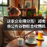 这家企业得分高!湖南省公布谷物联合收割机质量调查结果(图1) 这家企业得分高!湖南省公布谷物联合收割机质量调查结果(图1)