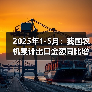 2025年1-5月:我国农机累计出口金额同比增长38.4%(图4) 2025年1-5月:我国农机累计出口金额同比增长38.4%(图4)