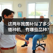 这两年我国补贴了多少播种机,有哪些品种?(图3) 这两年我国补贴了多少播种机,有哪些品种?(图3)
