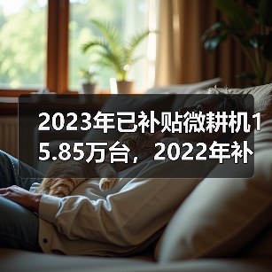 2023年已补贴微耕机15.85万台,2022年补贴52万台,哪些省区数量多?(图3) 2023年已补贴微耕机15.85万台,2022年补贴52万台,哪些省区数量多?(图3)